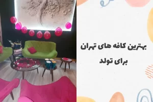 بهترین کافه های تهران برای تولد